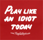 Play Like an Idiot Today