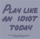 Play Like an Idiot Today