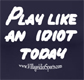Play Like an Idiot Today